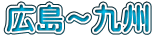 広島～九州