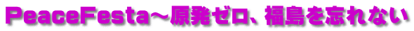 PeaceFesta~原発ゼロ、福島を忘れない