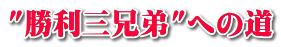 "勝利三兄弟"への道