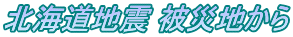 北海道地震 被災地から