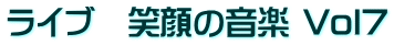 ライブ 笑顔の音楽 Vol7