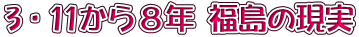 3・11から8年 福島の現実