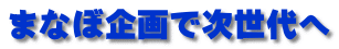 まなぼ企画で次世代へ