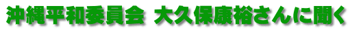 沖縄平和委員会 大久保康裕さんに聞く