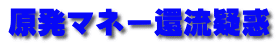 原発マネー還流疑惑