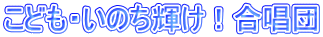 こども・いのち輝け!合唱団