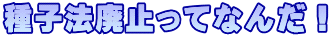 種子法廃止ってなんだ!