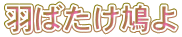 羽ばたけ鳩よ