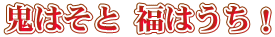 鬼はそと 福はうち!