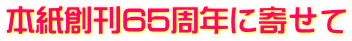 本紙創刊65周年に寄せて