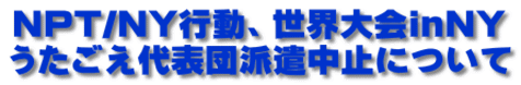 NPT/NY行動、世界大会inNY うたごえ代表団派遣中止について