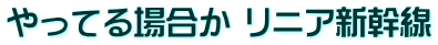 やってる場合か リニア新幹線