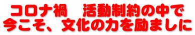 コロナ禍 活動制約の中で 今こそ、文化の力を励ましに