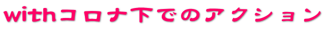 withコロナ下でのアクション