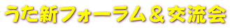 うた新フォーラム&交流会
