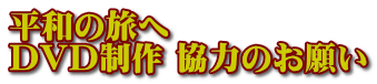 平和の旅へ DVD制作 協力のお願い