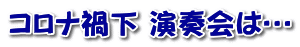 コロナ禍下 演奏会は…