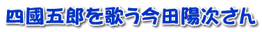 四國五郎を歌う今田陽次さん