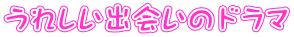 うれしい出会いのドラマ