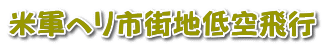 米軍ヘリ市街地低空飛行