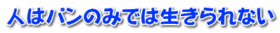 人はパンのみでは生きられない