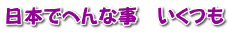 日本でへんな事 いくつも
