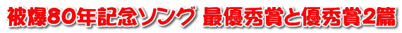 被爆８０年記念ソング 最優秀賞と優秀賞２篇