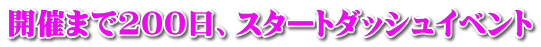 開催まで200日、スタートダッシュイベント