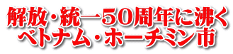解放・統一50周年に沸く ベトナム・ホーチミン市 