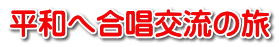 平和へ合唱交流の旅 