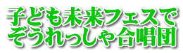子ども未来フェスで ぞうれっしゃ合唱団 
