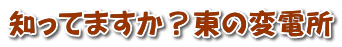 知ってますか？東の変電所 