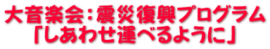 大音楽会：震災復興プログラム 「しあわせ運べるように」
