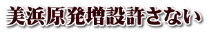 美浜原発増設許さない 