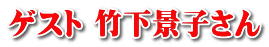 ゲスト 竹下景子さん 