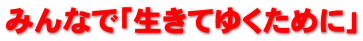 みんなで「生きてゆくために」 