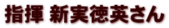 指揮 新実徳英さん 