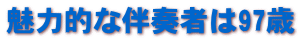 魅力的な伴奏者は97歳 