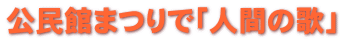 公民館まつりで「人間の歌」