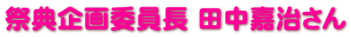 祭典企画委員長 田中嘉治さん