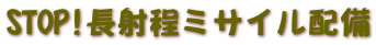 STOP!長射程ミサイル配備