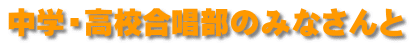 中学・高校合唱部のみなさんと 