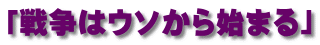「戦争はウソから始まる」 