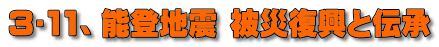 3･11、能登地震 被災復興と伝承 