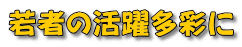 若者の活躍多彩に 