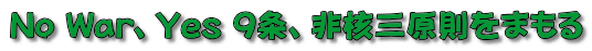 No War、Yes 9条、非核三原則をまもる 