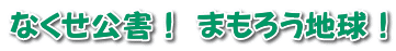 なくせ公害！ まもろう地球！ 
