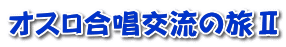 オスロ合唱交流の旅Ⅱ 