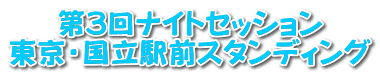 第3回ナイトセッション 東京・国立駅前スタンディング