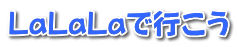 LaLaLaで行こう 